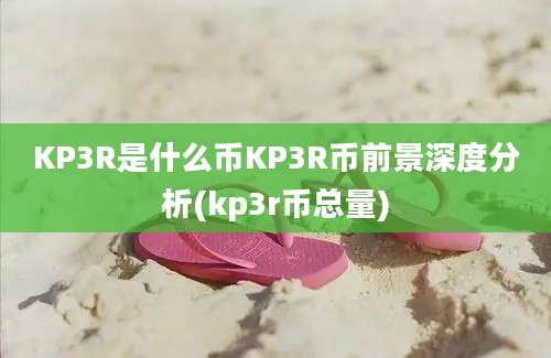 KP3R是什么币KP3R币前景深度分析(kp3r币总量)