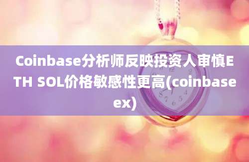 Coinbase分析师反映投资人审慎ETH SOL价格敏感性更高(coinbaseex)