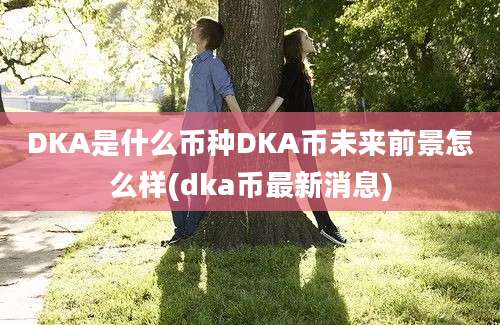 DKA是什么币种DKA币未来前景怎么样(dka币最新消息)