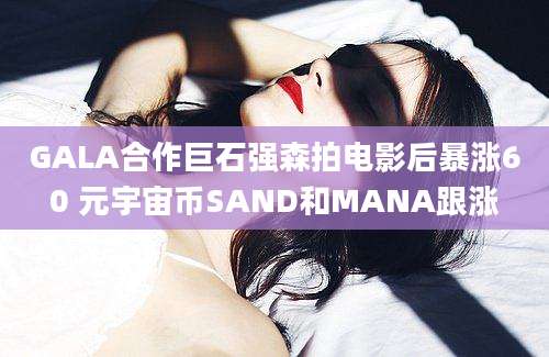 GALA合作巨石强森拍电影后暴涨60 元宇宙币SAND和MANA跟涨