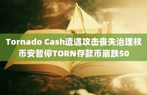 Tornado Cash遭遇攻击丧失治理权币安暂停TORN存款币崩跌50