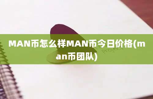 MAN币怎么样MAN币今日价格(man币团队)