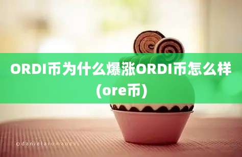 ORDI币为什么爆涨ORDI币怎么样(ore币)