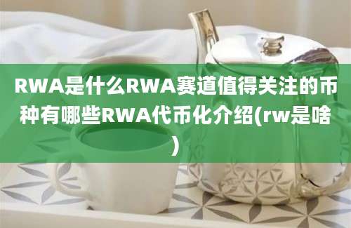 RWA是什么RWA赛道值得关注的币种有哪些RWA代币化介绍(rw是啥)