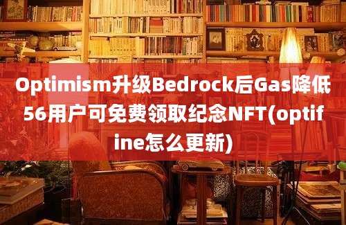 Optimism升级Bedrock后Gas降低56用户可免费领取纪念NFT(optifine怎么更新)