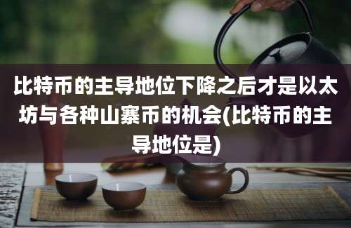 比特币的主导地位下降之后才是以太坊与各种山寨币的机会(比特币的主导地位是)