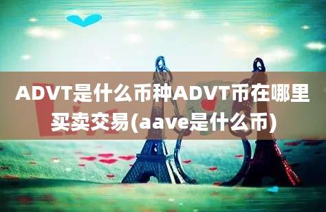 ADVT是什么币种ADVT币在哪里买卖交易(aave是什么币)