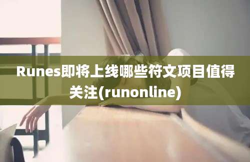 Runes即将上线哪些符文项目值得关注(runonline)