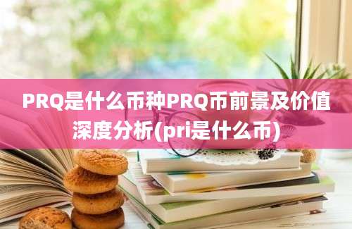 PRQ是什么币种PRQ币前景及价值深度分析(pri是什么币)