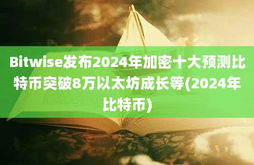 Bitwise发布2024年加密十大预测比特币突破8万以太坊成长等(2024年比特币)