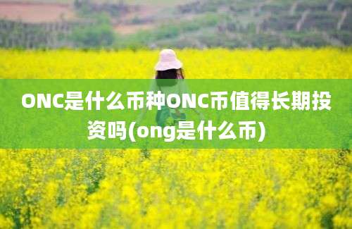 ONC是什么币种ONC币值得长期投资吗(ong是什么币)