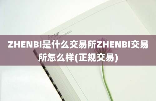 ZHENBI是什么交易所ZHENBI交易所怎么样(正规交易)