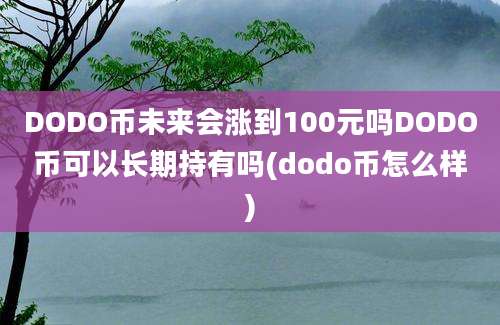 DODO币未来会涨到100元吗DODO币可以长期持有吗(dodo币怎么样)