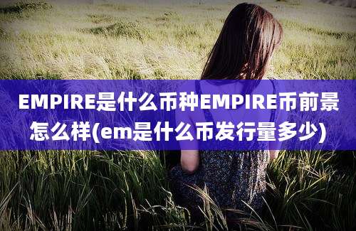 EMPIRE是什么币种EMPIRE币前景怎么样(em是什么币发行量多少)