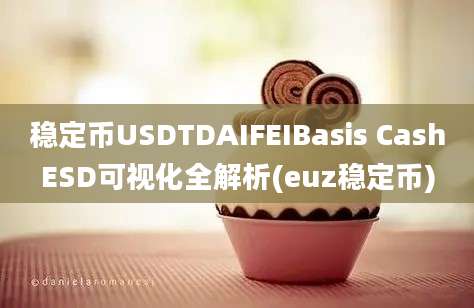 稳定币USDTDAIFEIBasis CashESD可视化全解析(euz稳定币)