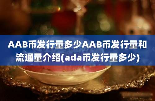 AAB币发行量多少AAB币发行量和流通量介绍(ada币发行量多少)