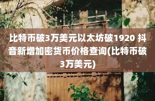 比特币破3万美元以太坊破1920 抖音新增加密货币价格查询(比特币破3万美元)