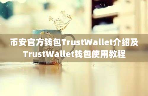 币安官方钱包TrustWallet介绍及TrustWallet钱包使用教程