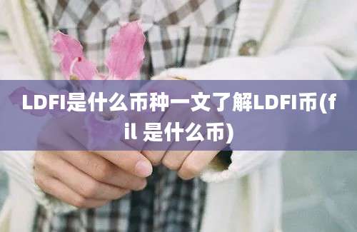 LDFI是什么币种一文了解LDFI币(fil 是什么币)