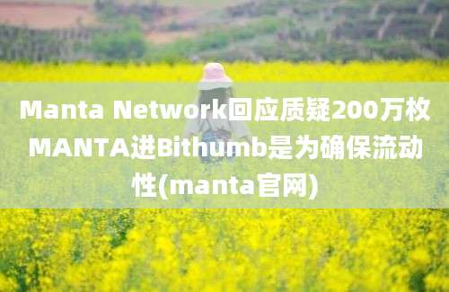 Manta Network回应质疑200万枚MANTA进Bithumb是为确保流动性(manta官网)