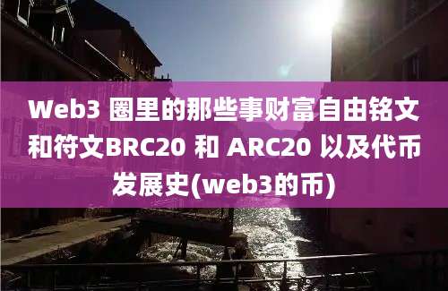 Web3 圈里的那些事财富自由铭文和符文BRC20 和 ARC20 以及代币发展史(web3的币)