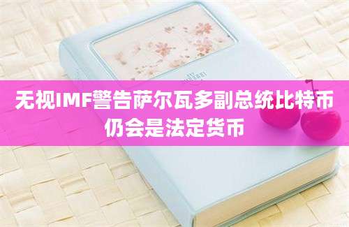 无视IMF警告萨尔瓦多副总统比特币仍会是法定货币