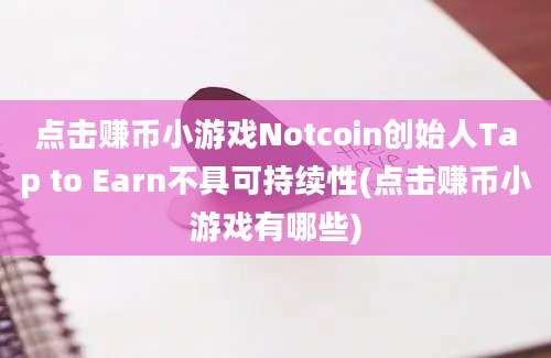 点击赚币小游戏Notcoin创始人Tap to Earn不具可持续性(点击赚币小游戏有哪些)