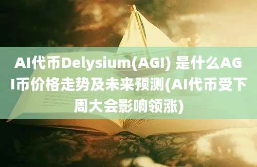 AI代币Delysium(AGI) 是什么AGI币价格走势及未来预测(AI代币受下周大会影响领涨)