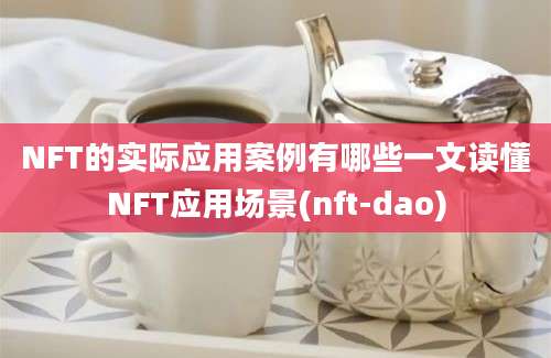 NFT的实际应用案例有哪些一文读懂NFT应用场景(nft-dao)