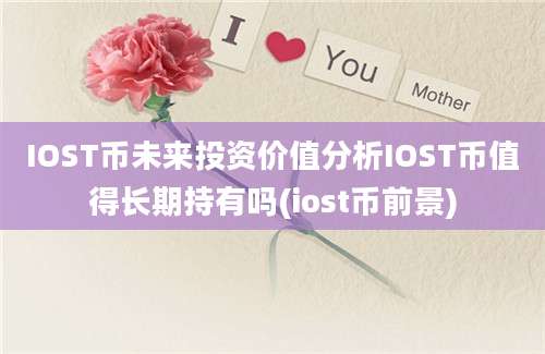 IOST币未来投资价值分析IOST币值得长期持有吗(iost币前景)