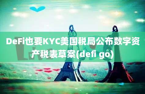 DeFi也要KYC美国税局公布数字资产税表草案(defi go)