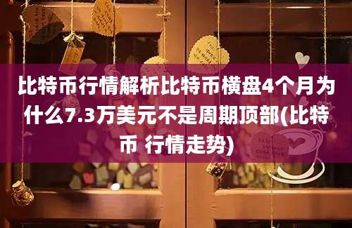 比特币行情解析比特币横盘4个月为什么7.3万美元不是周期顶部(比特币 行情走势)