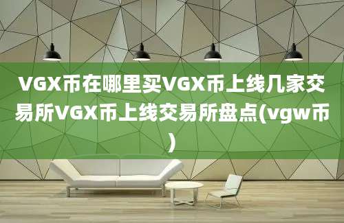 VGX币在哪里买VGX币上线几家交易所VGX币上线交易所盘点(vgw币)