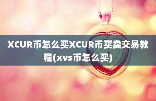 XCUR币怎么买XCUR币买卖交易教程(xvs币怎么买)