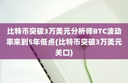 比特币突破3万美元分析师BTC波动率来到5年低点(比特币突破3万美元关口)