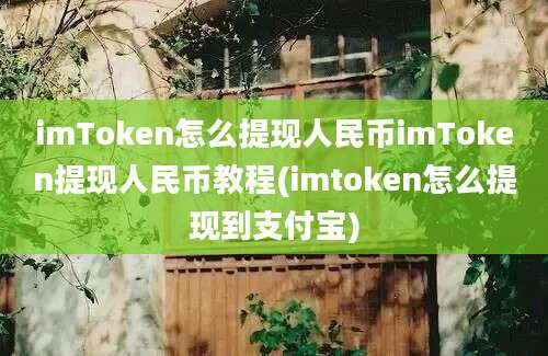 imToken怎么提现人民币imToken提现人民币教程(imtoken怎么提现到支付宝)