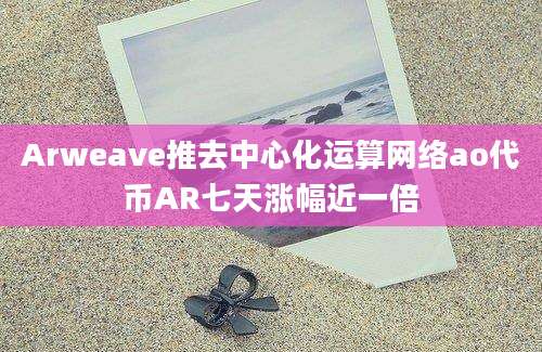 Arweave推去中心化运算网络ao代币AR七天涨幅近一倍