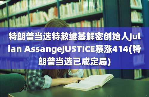 特朗普当选特赦维基解密创始人Julian AssangeJUSTICE暴涨414(特朗普当选已成定局)