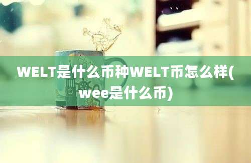 WELT是什么币种WELT币怎么样(wee是什么币)