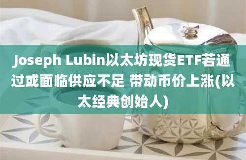 Joseph Lubin以太坊现货ETF若通过或面临供应不足 带动币价上涨(以太经典创始人)