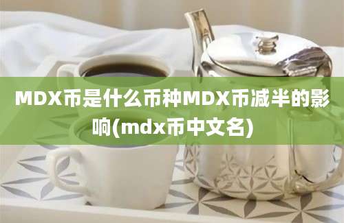 MDX币是什么币种MDX币减半的影响(mdx币中文名)