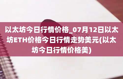 以太坊今日行情价格_07月12日以太坊ETH价格今日行情走势美元(以太坊今日行情价格美)