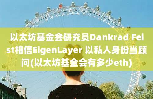 以太坊基金会研究员Dankrad Feist相信EigenLayer 以私人身份当顾问(以太坊基金会有多少eth)