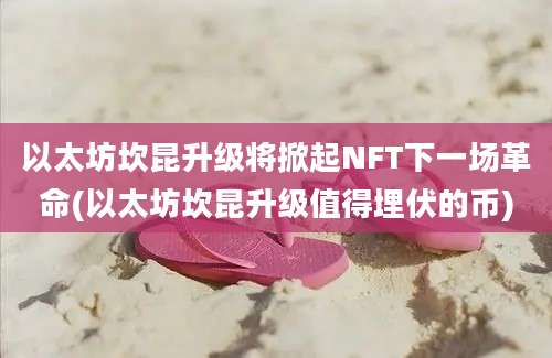 以太坊坎昆升级将掀起NFT下一场革命(以太坊坎昆升级值得埋伏的币)