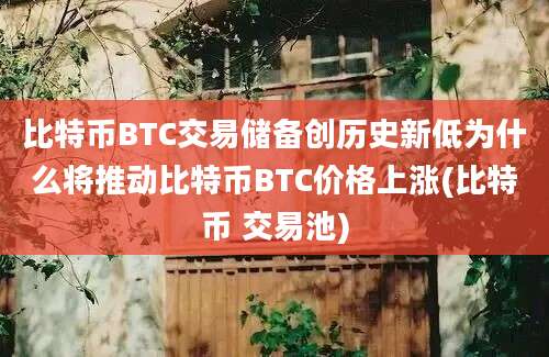 比特币BTC交易储备创历史新低为什么将推动比特币BTC价格上涨(比特币 交易池)