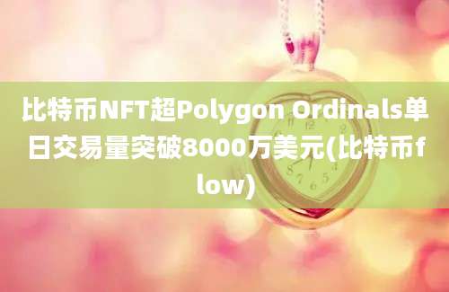 比特币NFT超Polygon Ordinals单日交易量突破8000万美元(比特币flow)