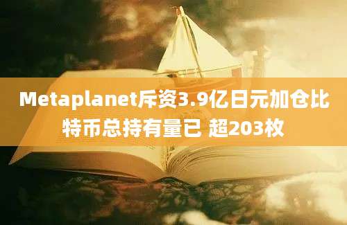 Metaplanet斥资3.9亿日元加仓比特币总持有量已 超203枚