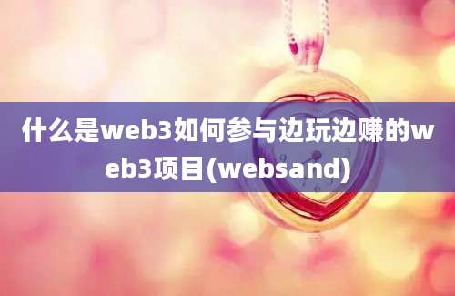 什么是web3如何参与边玩边赚的web3项目(websand)