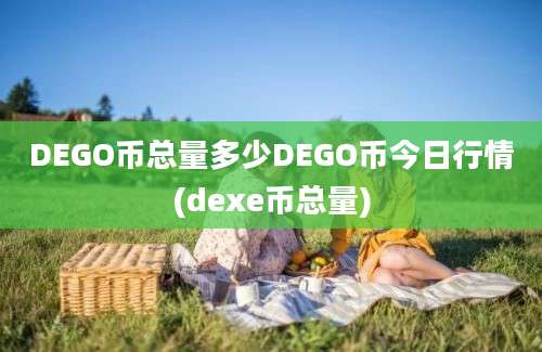 DEGO币总量多少DEGO币今日行情(dexe币总量)