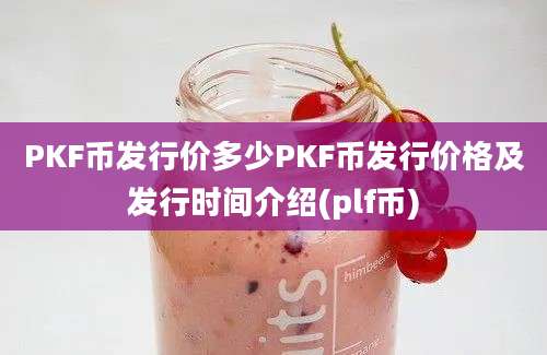 PKF币发行价多少PKF币发行价格及发行时间介绍(plf币)